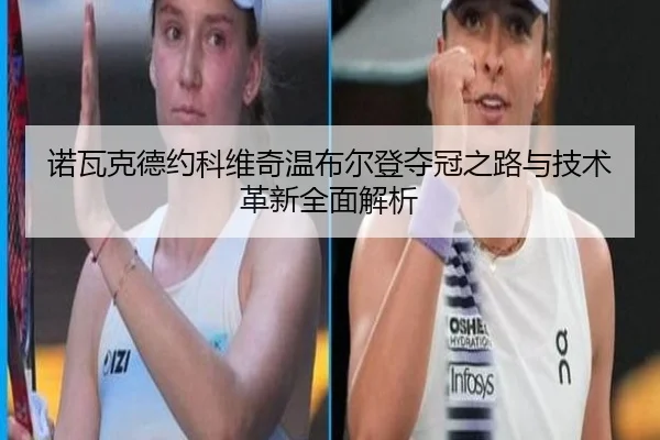 诺瓦克德约科维奇温布尔登夺冠之路与技术革新全面解析